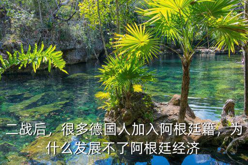 二戰(zhàn)后，很多德國(guó)人加入阿根廷籍，為什么發(fā)展不了阿根廷經(jīng)濟(jì)
