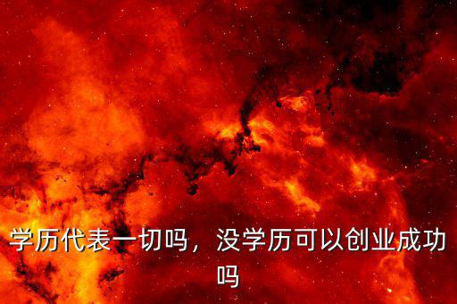 學(xué)歷代表一切嗎，沒(méi)學(xué)歷可以創(chuàng)業(yè)成功嗎