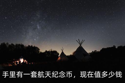 航天紀(jì)念幣現(xiàn)在值多少錢,手里有一套航天紀(jì)念幣