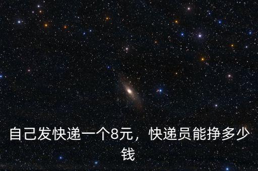自己發(fā)快遞一個(gè)8元，快遞員能掙多少錢