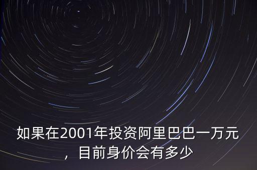 如果在2001年投資阿里巴巴一萬元，目前身價(jià)會有多少