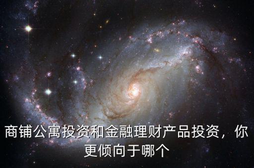 商鋪公寓投資和金融理財產(chǎn)品投資，你更傾向于哪個