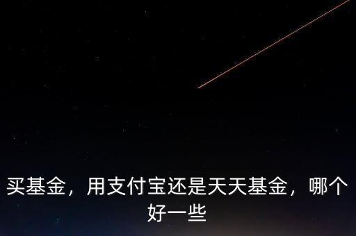 買基金，用支付寶還是天天基金，哪個好一些