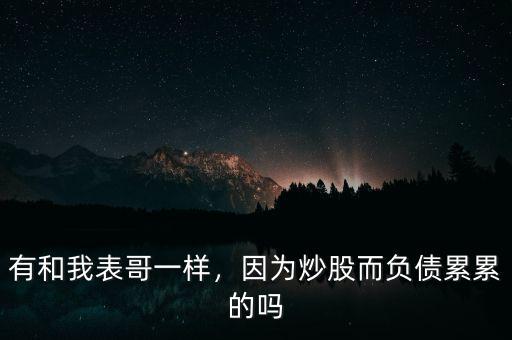 有和我表哥一樣，因?yàn)槌垂啥?fù)債累累的嗎