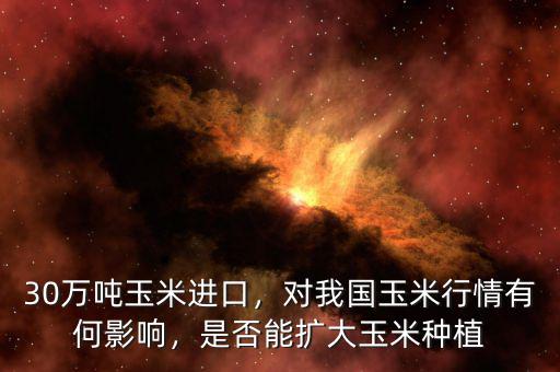 30萬噸玉米進(jìn)口，對(duì)我國(guó)玉米行情有何影響，是否能擴(kuò)大玉米種植
