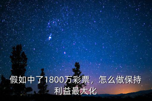 假如中了1800萬彩票，怎么做保持利益最大化