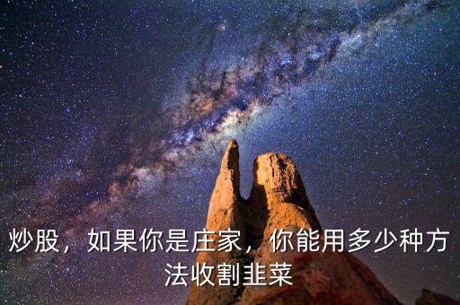 炒股，如果你是莊家，你能用多少種方法收割韭菜