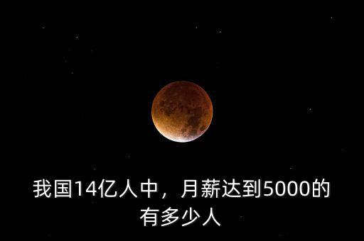 我國14億人中，月薪達(dá)到5000的有多少人