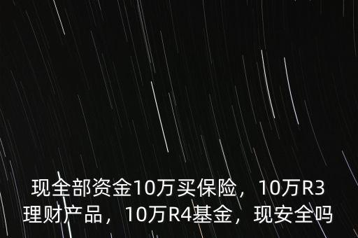現(xiàn)全部資金10萬買保險，10萬R3理財產(chǎn)品，10萬R4基金，現(xiàn)安全嗎
