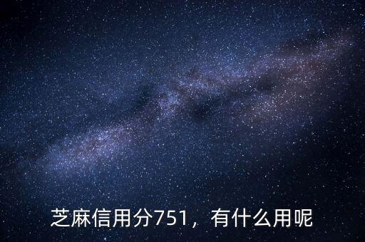 芝麻信用分751，有什么用呢