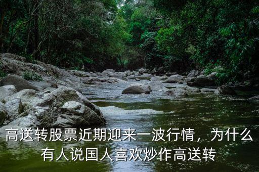 高送轉(zhuǎn)股票近期迎來(lái)一波行情，為什么有人說(shuō)國(guó)人喜歡炒作高送轉(zhuǎn)