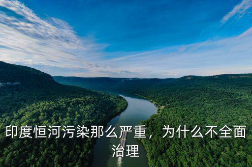 印度恒河污染那么嚴重，為什么不全面治理
