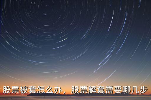 股票套40個點(diǎn)怎么解套,股票解套需要哪幾步