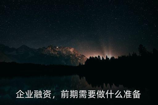 企業(yè)融資，前期需要做什么準(zhǔn)備