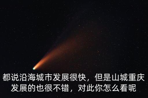 都說沿海城市發(fā)展很快，但是山城重慶發(fā)展的也很不錯(cuò)，對此你怎么看呢