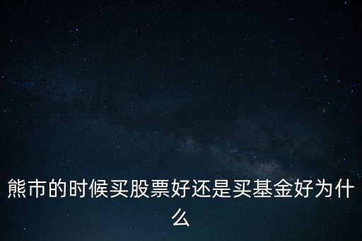 熊市的時(shí)候買(mǎi)股票好還是買(mǎi)基金好為什么