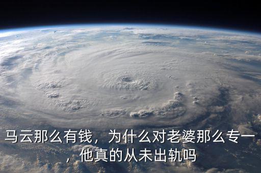 馬云那么有錢，為什么對老婆那么專一，他真的從未出軌嗎