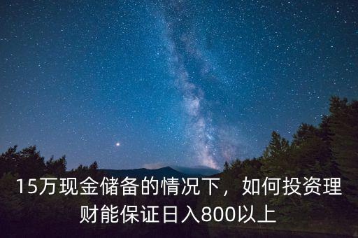 15萬現(xiàn)金儲備的情況下，如何投資理財能保證日入800以上