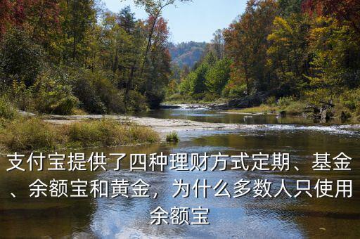 支付寶提供了四種理財(cái)方式定期、基金、余額寶和黃金，為什么多數(shù)人只使用余額寶