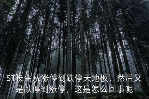 ST長生從漲停到跌停天地板，然后又是跌停到漲停，這是怎么回事呢