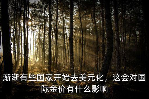 漸漸有些國(guó)家開始去美元化，這會(huì)對(duì)國(guó)際金價(jià)有什么影響