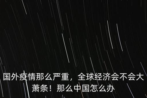 中國經(jīng)濟(jì)大蕭條怎么辦,全球經(jīng)濟(jì)會不會大蕭條