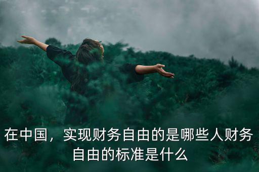 在中國(guó)，實(shí)現(xiàn)財(cái)務(wù)自由的是哪些人財(cái)務(wù)自由的標(biāo)準(zhǔn)是什么