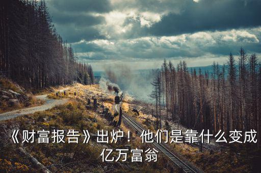《財富報告》出爐！他們是靠什么變成億萬富翁