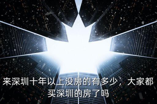 來深圳十年以上沒房的有多少，大家都買深圳的房了嗎