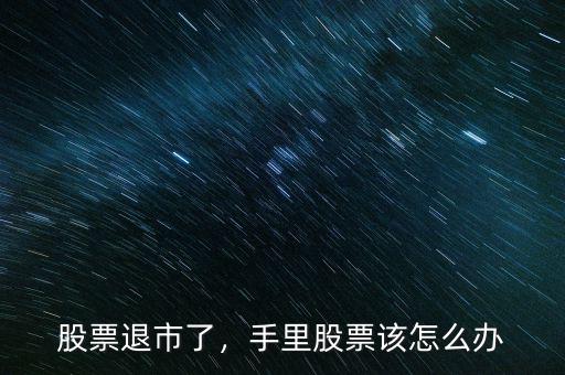 股票退市了，手里股票該怎么辦