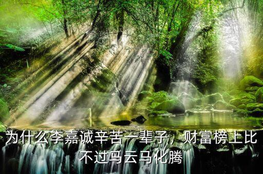 為什么李嘉誠(chéng)辛苦一輩子，財(cái)富榜上比不過(guò)馬云馬化騰