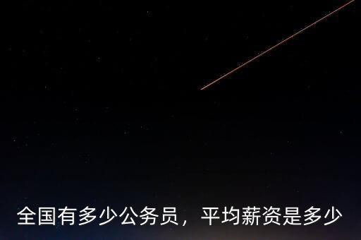 全國有多少公務(wù)員，平均薪資是多少