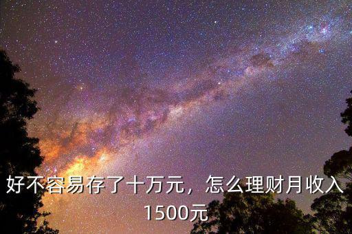 好不容易存了十萬元，怎么理財月收入1500元