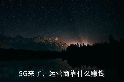 5G來了，運營商靠什么賺錢
