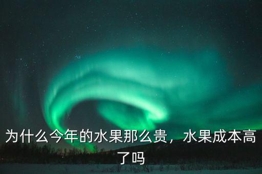 為什么今年的水果那么貴，水果成本高了嗎
