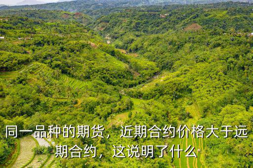 同一品種的期貨，近期合約價格大于遠期合約，這說明了什么