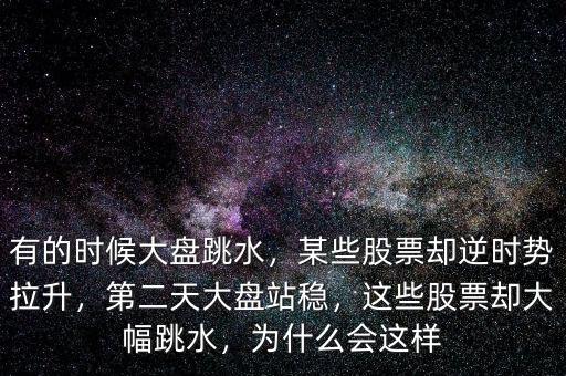 有的時候大盤跳水，某些股票卻逆時勢拉升，第二天大盤站穩(wěn)，這些股票卻大幅跳水，為什么會這樣