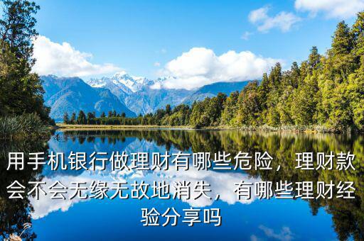 用手機(jī)銀行做理財(cái)有哪些危險(xiǎn)，理財(cái)款會(huì)不會(huì)無緣無故地消失，有哪些理財(cái)經(jīng)驗(yàn)分享嗎