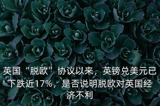 英國(guó)“脫歐”協(xié)議以來(lái)，英鎊兌美元已下跌近17%，是否說(shuō)明脫歐對(duì)英國(guó)經(jīng)濟(jì)不利