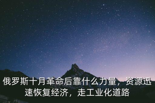 俄羅斯十月革命后靠什么力量，資源迅速恢復(fù)經(jīng)濟(jì)，走工業(yè)化道路