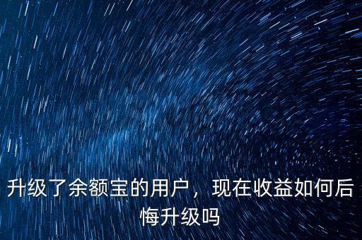 升級(jí)了余額寶的用戶，現(xiàn)在收益如何后悔升級(jí)嗎
