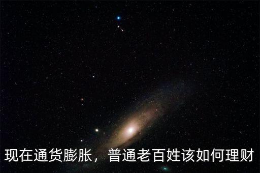 現(xiàn)在通貨膨脹，普通老百姓該如何理財
