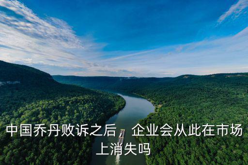 中國喬丹敗訴之后，企業(yè)會從此在市場上消失嗎