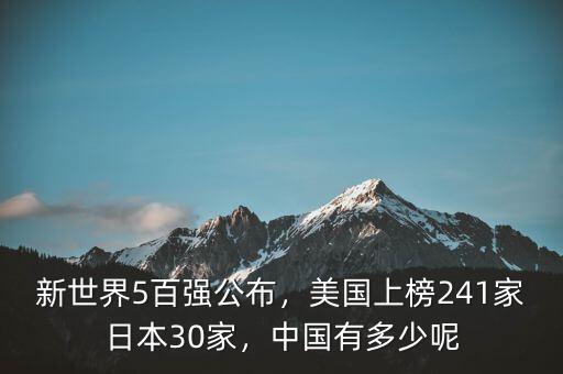 新世界5百強公布，美國上榜241家日本30家，中國有多少呢