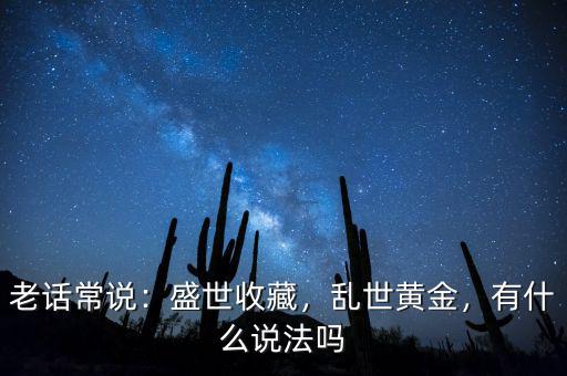 老話(huà)常說(shuō)：盛世收藏，亂世黃金，有什么說(shuō)法嗎