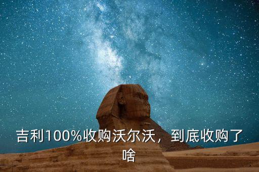 吉利100%收購(gòu)沃爾沃，到底收購(gòu)了啥