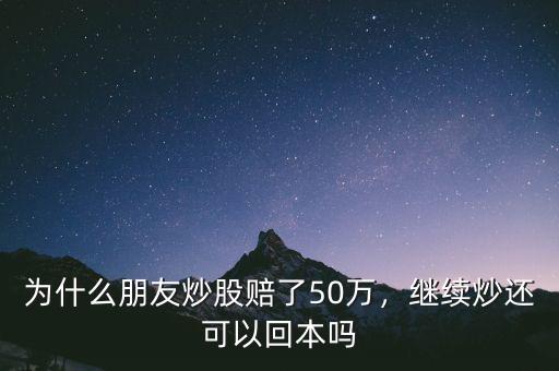 為什么朋友炒股賠了50萬，繼續(xù)炒還可以回本嗎