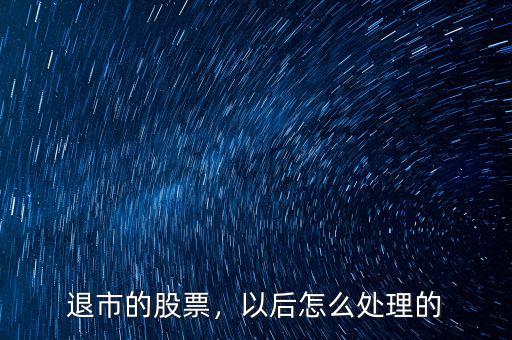 退市的股票，以后怎么處理的