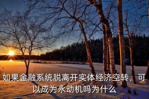 如果金融系統(tǒng)脫離開實(shí)體經(jīng)濟(jì)空轉(zhuǎn)，可以成為永動(dòng)機(jī)嗎為什么
