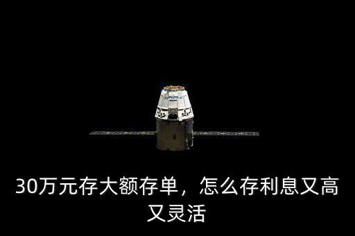 30萬元存大額存單，怎么存利息又高又靈活